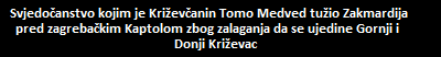 Svjedo?anstvo kojim je Kri?ev?anin Tomo Medved tu?io Zakmardija     
   pred zagreba?kim Kaptolom zbog zalaganja da se ujedine Gornji i     
   Donji Kri?evac